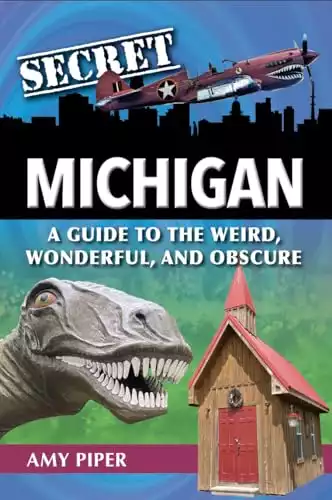 Secret Michigan: A Guide to the Weird, Wonderful, and Obscure